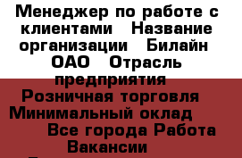 Менеджер по работе с клиентами › Название организации ­ Билайн, ОАО › Отрасль предприятия ­ Розничная торговля › Минимальный оклад ­ 50 000 - Все города Работа » Вакансии   . Башкортостан респ.,Баймакский р-н